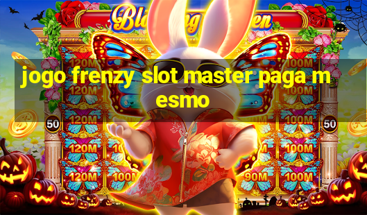 jogo frenzy slot master paga mesmo