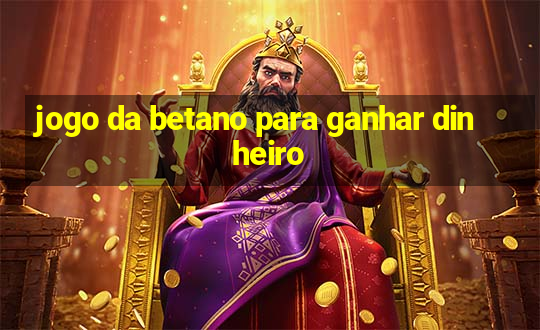 jogo da betano para ganhar dinheiro