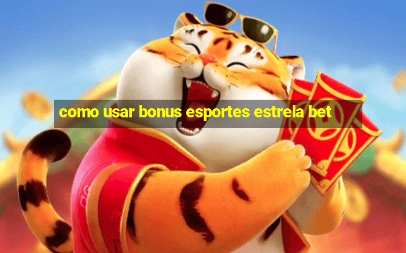 como usar bonus esportes estrela bet