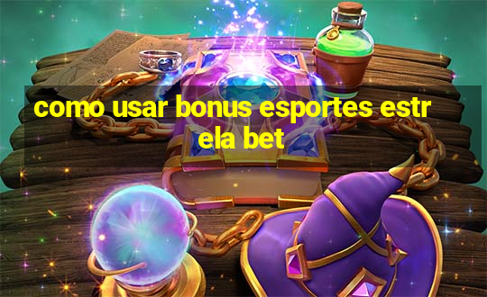 como usar bonus esportes estrela bet