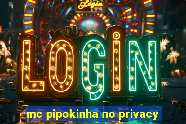 mc pipokinha no privacy