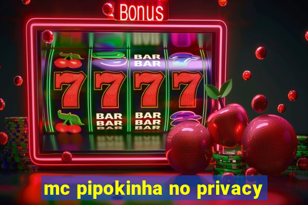 mc pipokinha no privacy