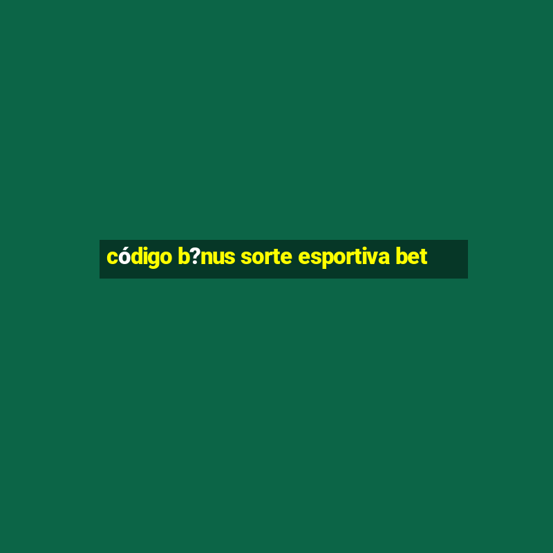 código b?nus sorte esportiva bet