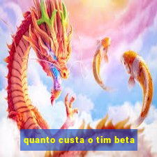 quanto custa o tim beta