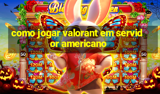 como jogar valorant em servidor americano