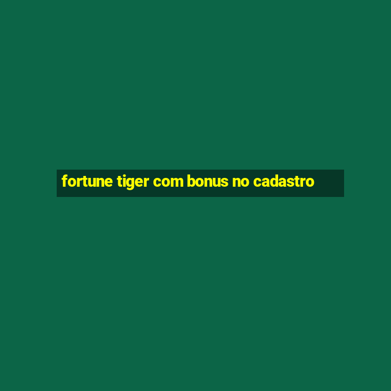 fortune tiger com bonus no cadastro