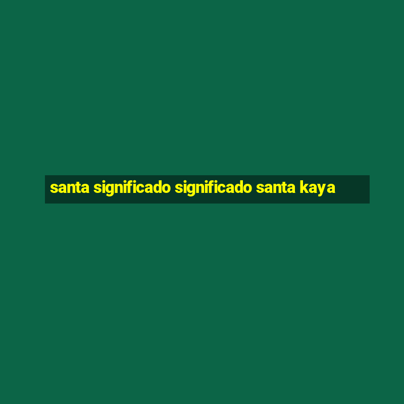 santa significado significado santa kaya