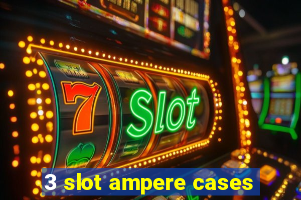 3 slot ampere cases