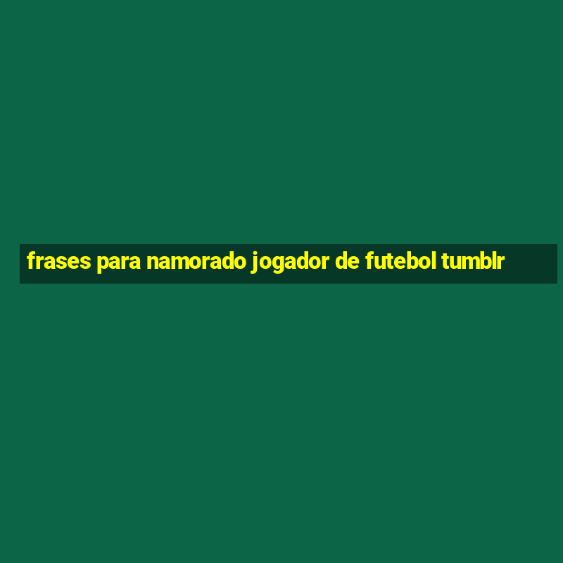 frases para namorado jogador de futebol tumblr