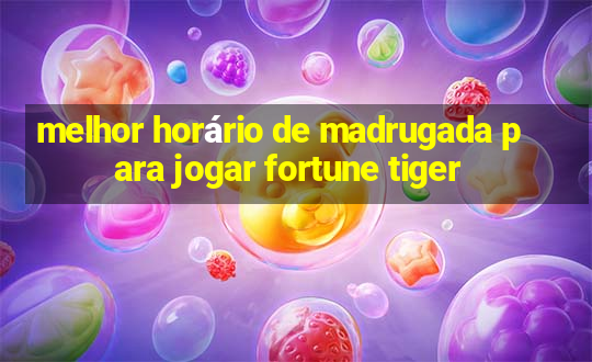 melhor horário de madrugada para jogar fortune tiger