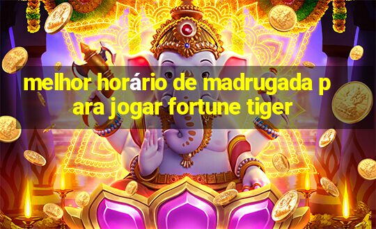 melhor horário de madrugada para jogar fortune tiger