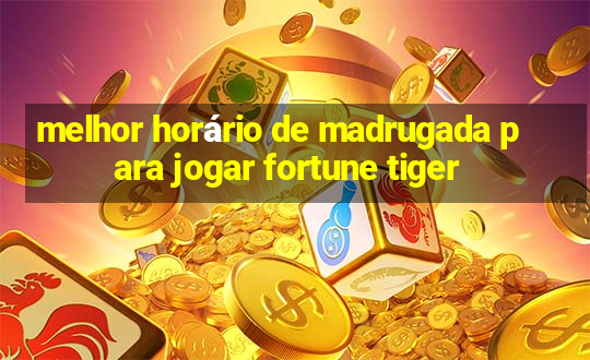 melhor horário de madrugada para jogar fortune tiger