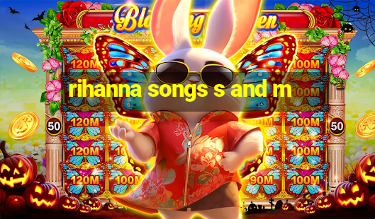 rihanna songs s and m