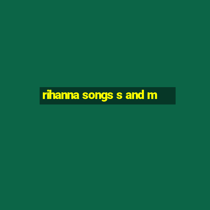 rihanna songs s and m