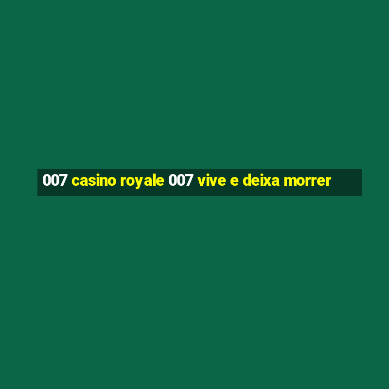 007 casino royale 007 vive e deixa morrer