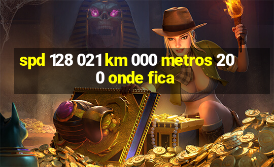 spd 128 021 km 000 metros 200 onde fica