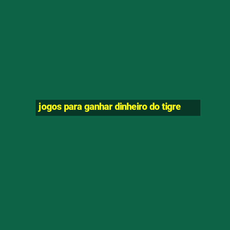 jogos para ganhar dinheiro do tigre