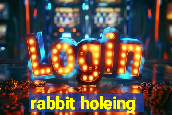 rabbit holeing