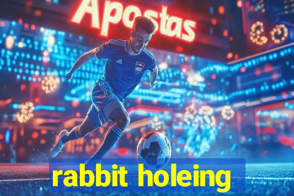 rabbit holeing