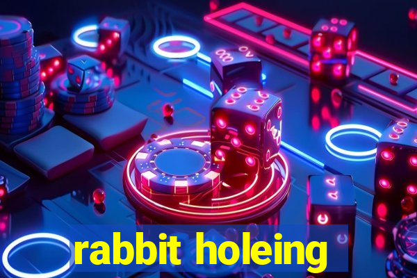 rabbit holeing