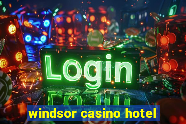 windsor casino hotel