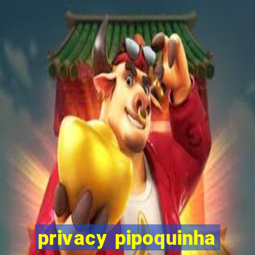 privacy pipoquinha