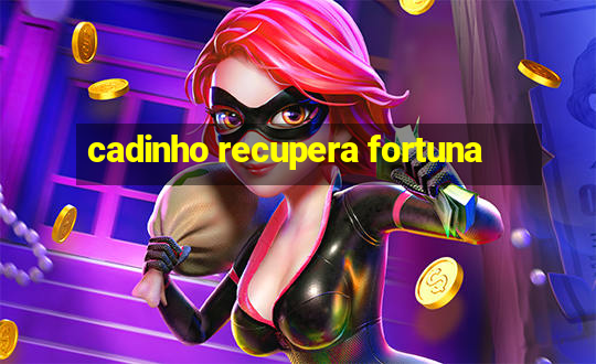 cadinho recupera fortuna