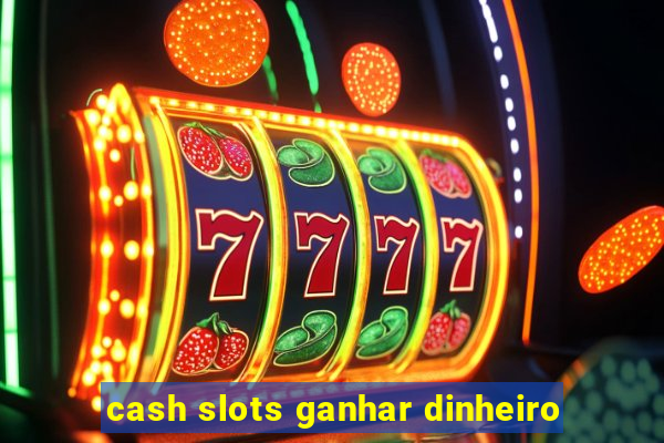 cash slots ganhar dinheiro