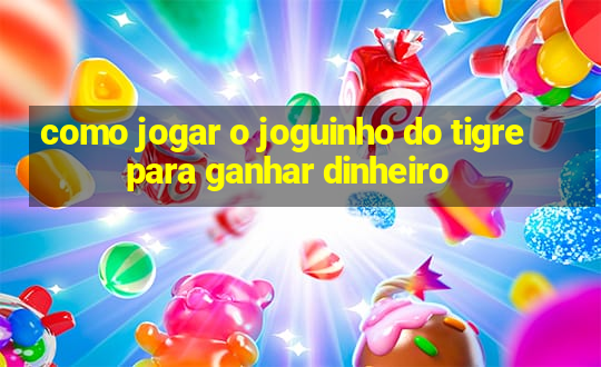 como jogar o joguinho do tigre para ganhar dinheiro