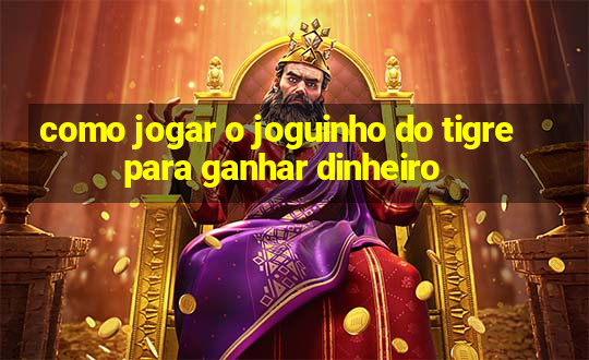 como jogar o joguinho do tigre para ganhar dinheiro