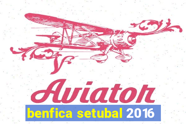 benfica setubal 2016