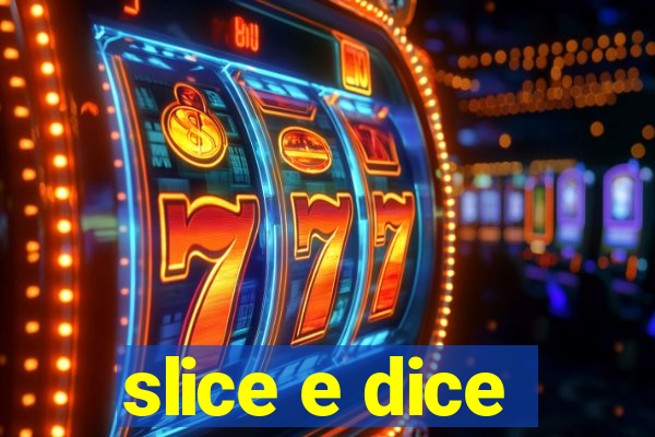 slice e dice