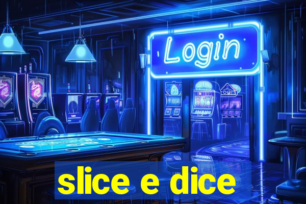 slice e dice