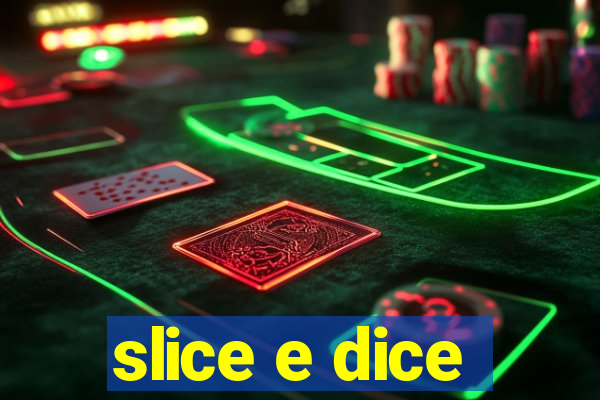 slice e dice