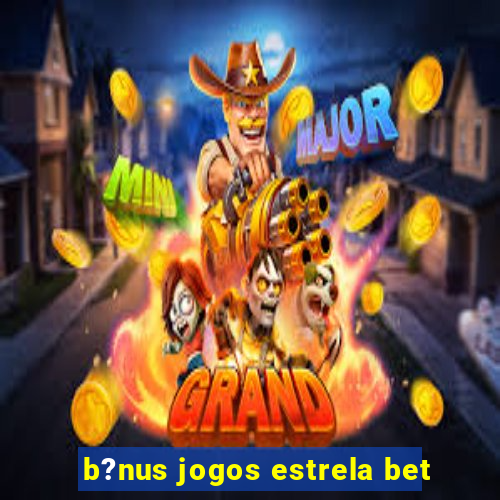 b?nus jogos estrela bet