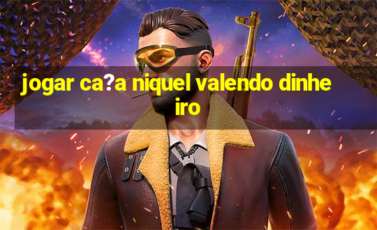 jogar ca?a niquel valendo dinheiro