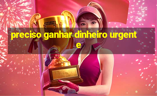 preciso ganhar dinheiro urgente