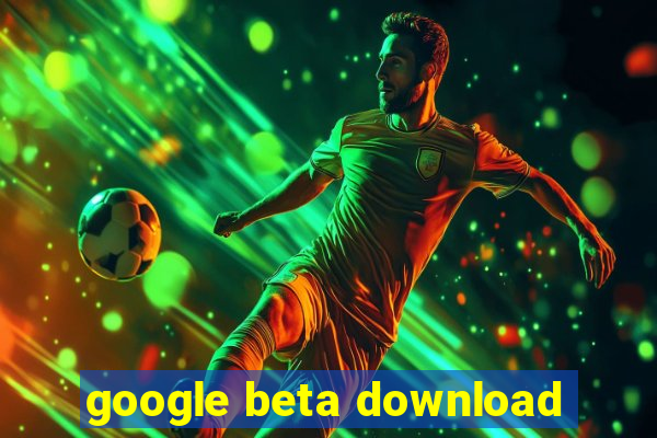 google beta download