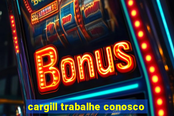 cargill trabalhe conosco