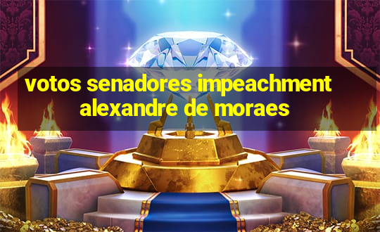 votos senadores impeachment alexandre de moraes