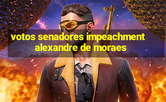 votos senadores impeachment alexandre de moraes