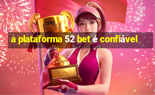 a plataforma 52 bet é confiável