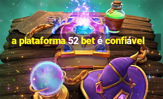 a plataforma 52 bet é confiável