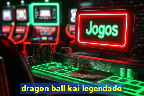 dragon ball kai legendado