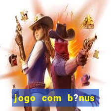 jogo com b?nus para ganhar dinheiro