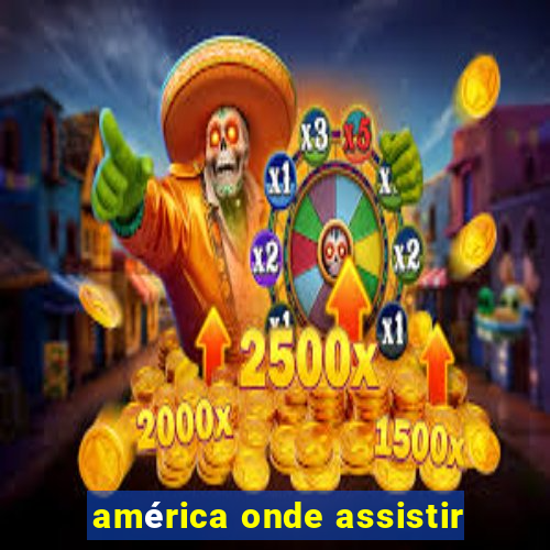 américa onde assistir