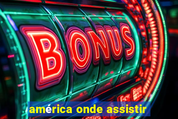 américa onde assistir