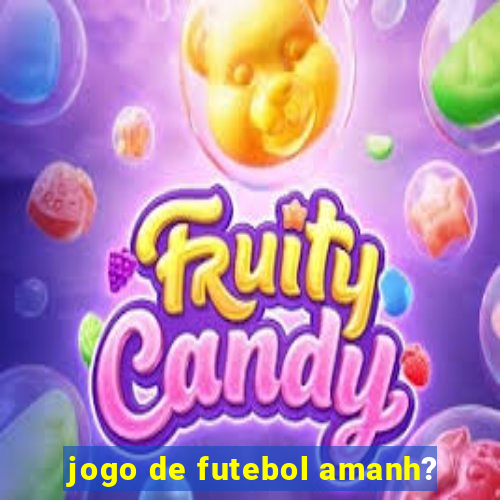 jogo de futebol amanh?