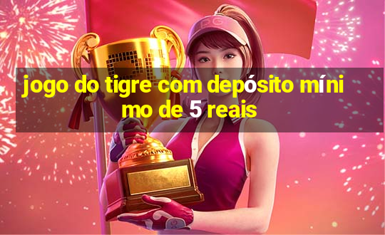 jogo do tigre com depósito mínimo de 5 reais