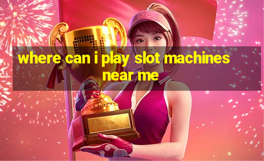 where can i play slot machines near me